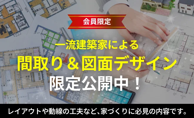 会員限定、一流建築家による間取り&図面デザイン限定公開中！レイアウトや動線の工夫など、家づくりに必見の内容です。